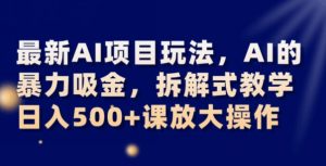 最新AI项目玩法，AI的暴力吸金，拆解式教学，日入500+可放大操作【揭秘】-一号资源库
