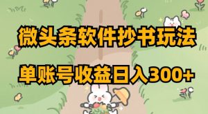 微头条软件抄书玩法,单账号收益日入300+【揭秘】-一号资源库