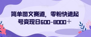 简单图文赛道，零粉快速起号变现日600-8000＋-一号资源库