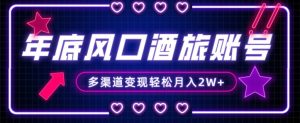 年底大风口旅游赛道酒旅账号，多渠道变现，小白也能月入2W+【揭秘】-一号资源库