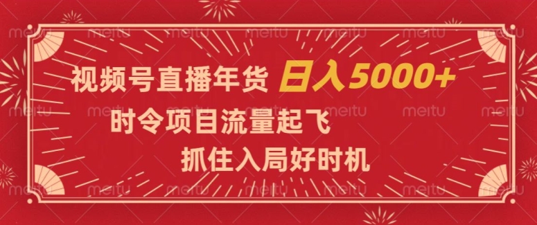 视频号直播年货，时令项目流量起飞，抓住入局好时机，日入5000+【揭秘】-一号资源库