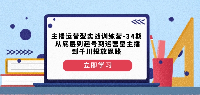 主播运营型实战训练营-第34期从底层到起号到运营型主播到千川投放思路-一号资源库