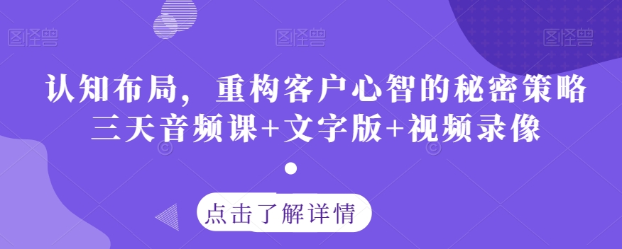 认知布局，重构客户心智的秘密策略三天音频课+文字版+视频录像-一号资源库