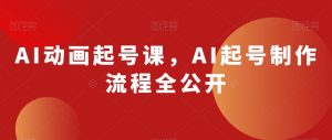 AI动画起号课，AI起号制作流程全公开-一号资源库