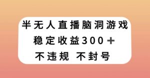 半无人直播脑洞小游戏，每天收入300+，保姆式教学小白轻松上手【揭秘】-一号资源库