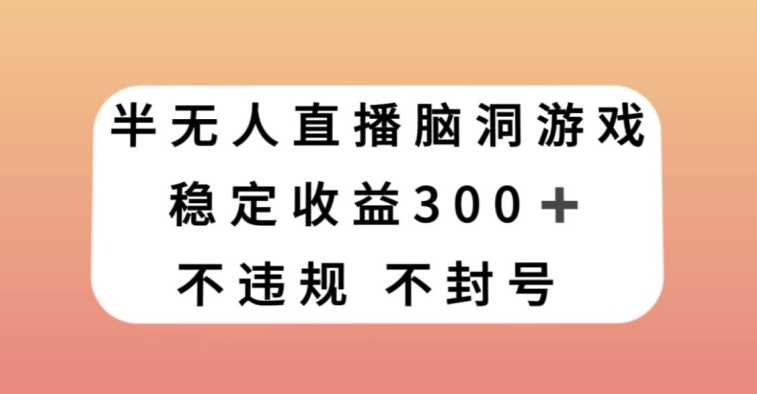 半无人直播脑洞小游戏，每天收入300+，保姆式教学小白轻松上手【揭秘】-一号资源库