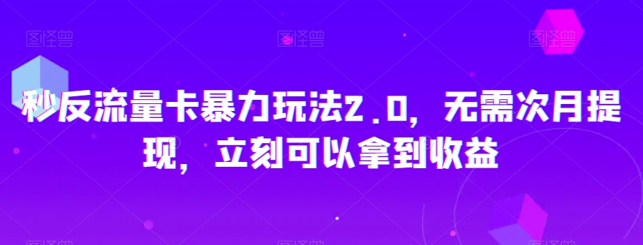 秒反流量卡暴力玩法2.0，无需次月提现，立刻可以拿到收益【揭秘】-一号资源库