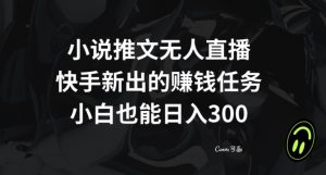 小说推文无人直播,快手新出的赚钱任务,小白也能日入300+【揭秘】-一号资源库