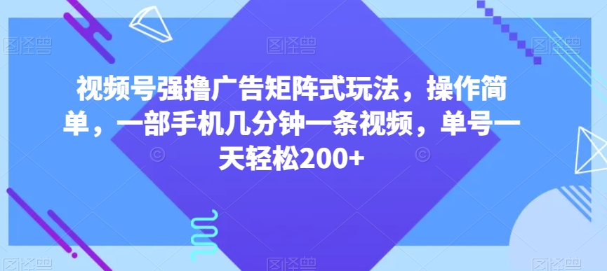 视频号强撸广告矩阵式玩法，操作简单，一部手机几分钟一条视频，单号一天轻松200+【揭秘】-一号资源库