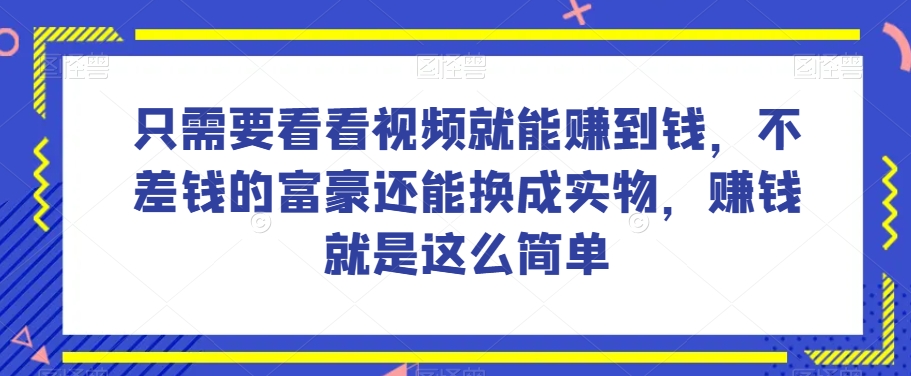 谁做过这么简单的项目？只需要看看视频就能赚到钱，不差钱的富豪还能换成实物，赚钱就是这么简单！【揭秘】-一号资源库