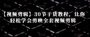 【视频剪辑】30节干货教程，让你轻松学会剪映全套视频剪辑-一号资源库