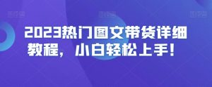 2023热门图文带货详细教程,小白轻松上手!-一号资源库