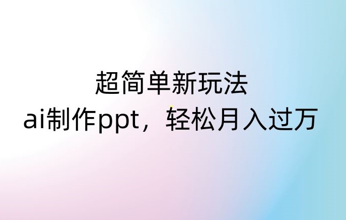 超简单新玩法，靠ai制作PPT，几分钟一个作品，小白也可以操作，月入过万【揭秘】-一号资源库
