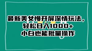 最新美女慢开屏深情玩法，轻松日入1000+小白也能批量操作-一号资源库