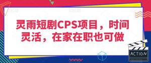 灵雨短剧CPS项目，时间灵活，在家在职也可做-一号资源库
