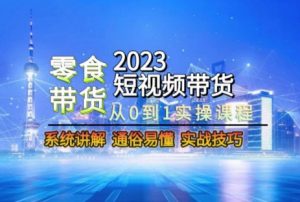 2023短视频带货-零食赛道，从0-1实操课程，系统讲解实战技巧-一号资源库