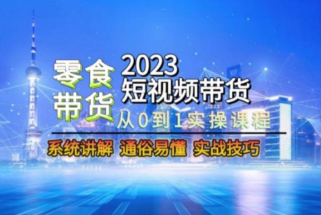 2023短视频带货-零食赛道，从0-1实操课程，系统讲解实战技巧-一号资源库