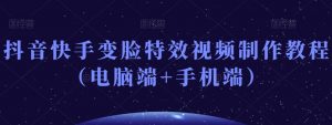 抖音快手变脸特效视频制作教程（电脑端+手机端）-一号资源库