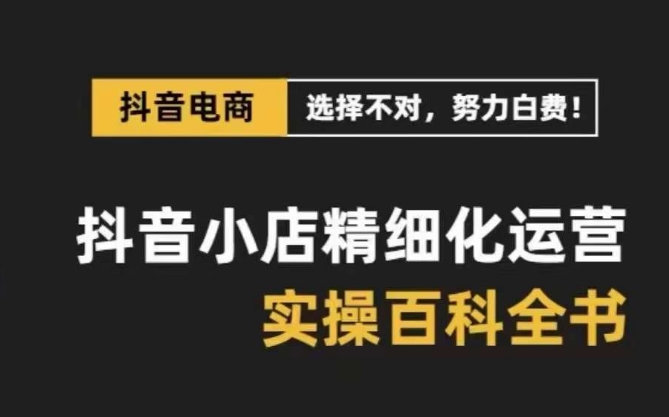 抖音小店精细化运营百科全书，保姆级运营实操讲解-一号资源库