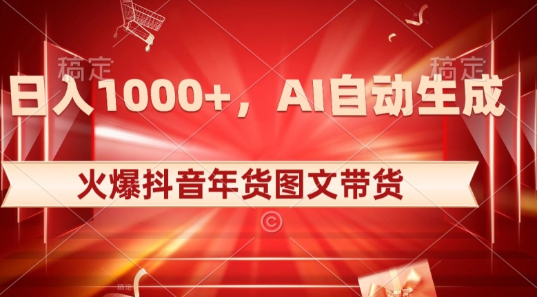 10日入1000+火爆抖音年货图文带货，AI自动生成自己的年货原创图文【揭秘】-一号资源库