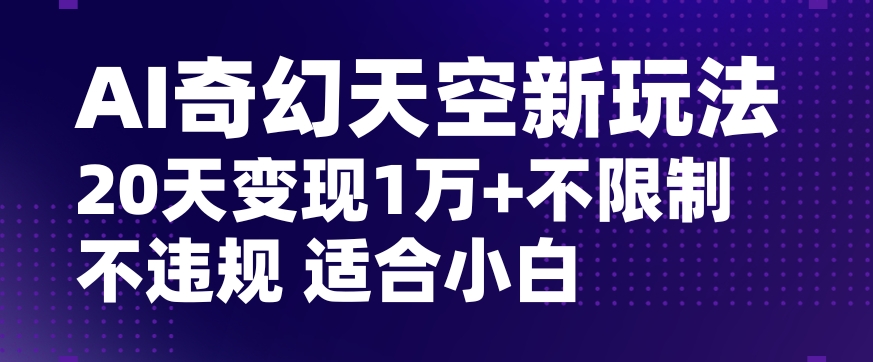 AI奇幻天空，20天变现五位数玩法，不限制不违规不封号玩法，适合小白操作【揭秘】-一号资源库