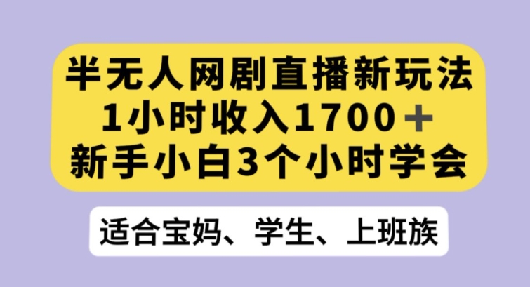 半无人网剧直播新玩法，1小时收入1700+，新手小白3小时学会【揭秘】-一号资源库