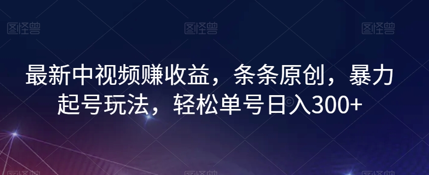 最新中视频赚收益，条条原创，暴力起号玩法，轻松单号日入300+【揭秘】-一号资源库
