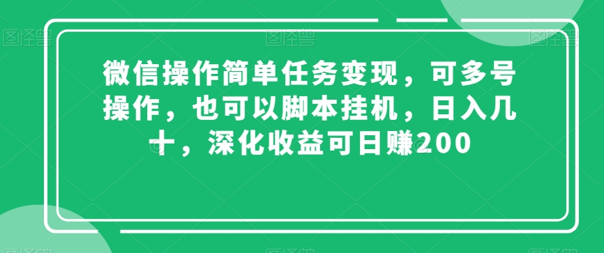 微信操作简单任务变现，可多号操作，也可以脚本挂机，日入几十，深化收益可日赚200【揭秘】-一号资源库