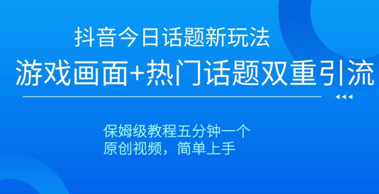 抖音今日话题新玩法，游戏画面+热门话题双重引流，保姆级教程五分钟一个【揭秘】-一号资源库