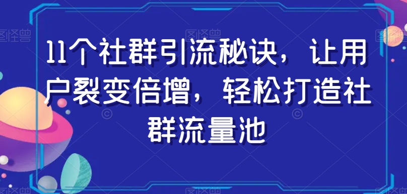 11个社群引流秘诀，让用户裂变倍增，轻松打造社群流量池-一号资源库