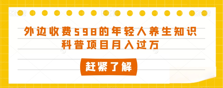 外边收费598的年轻人养生知识科普项目月入过万【揭秘】-一号资源库