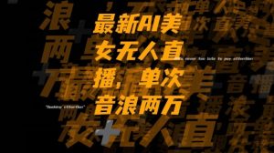 最新AI美女无人直播，单次直播2w+音浪，流量多就可以不怕没米赚【揭秘】-一号资源库