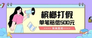 【独家揭秘】槟榔打假赔偿玩法操作简单有手就行单笔订单可赔偿500元【纯绿色】-一号资源库