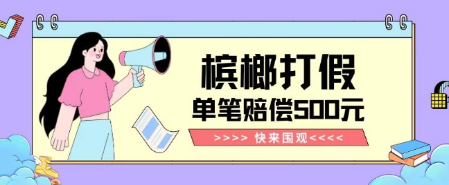 【独家揭秘】槟榔打假赔偿玩法操作简单有手就行单笔订单可赔偿500元【纯绿色】-一号资源库