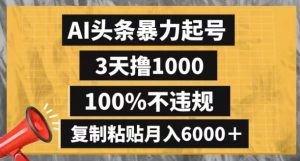 AI头条暴力起号，3天撸1000,100%不违规，复制粘贴月入6000＋【揭秘】-一号资源库