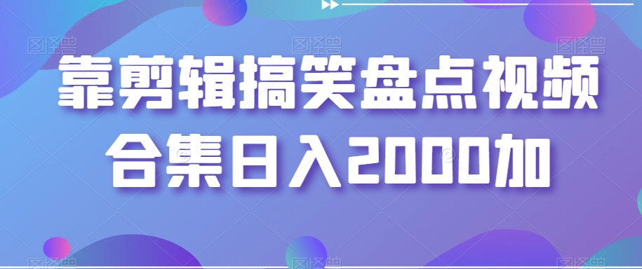 靠剪辑搞笑盘点视频合集日入2000加【揭秘】-一号资源库