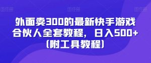 外面卖300的最新快手游戏合伙人全套教程,日入500+(附工具教程)-一号资源库