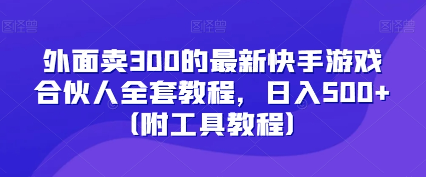 外面卖300的最新快手游戏合伙人全套教程，日入500+（附工具教程）-一号资源库
