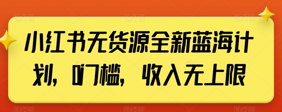 小红书无货源全新蓝海计划，0门槛，收入无上限【揭秘】-一号资源库