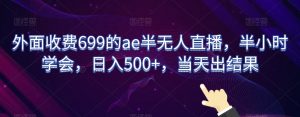 外面收费699的ae半无人直播，半小时学会，日入500+，当天出结果【揭秘】-一号资源库