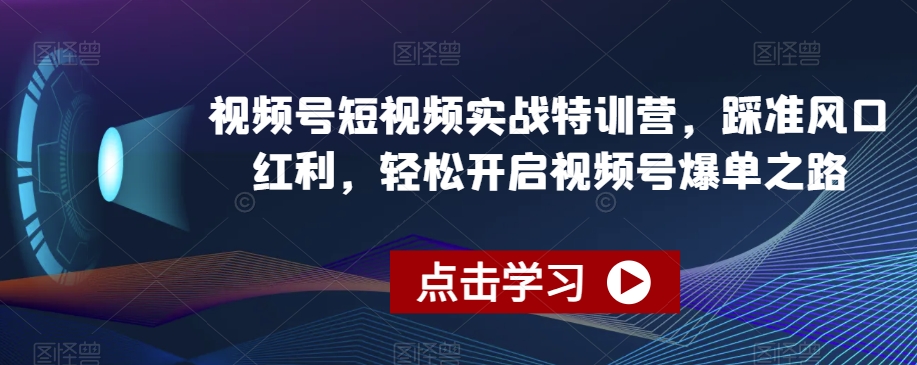 视频号短视频实战特训营，踩准风口红利，轻松开启视频号爆单之路-一号资源库