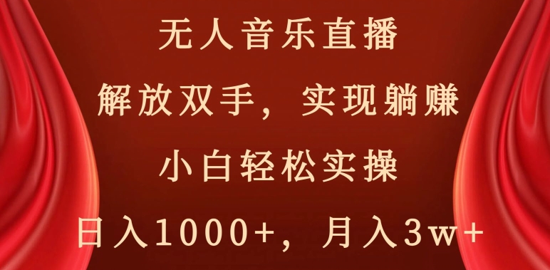 无人音乐直播，解放双手，实现躺赚，小白轻松实操，日入1000+，月入3w+【揭秘】-一号资源库