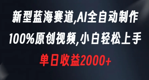 新型蓝海赛道，AI全自动制作，100%原创视频，小白轻松上手，单日收益2000+【揭秘】-一号资源库