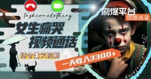 一天收入3300+，用女生痛哭视频通话结合虐文拉新，刷爆平台情感流量【揭秘】-一号资源库