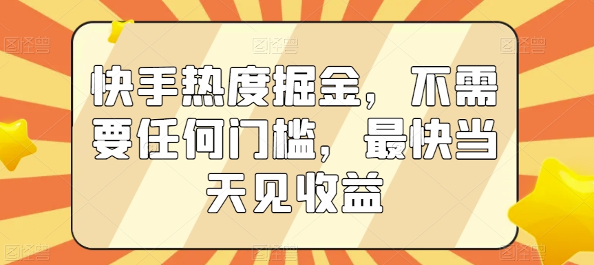 快手热度掘金，不需要任何门槛，最快当天见收益【揭秘】-一号资源库