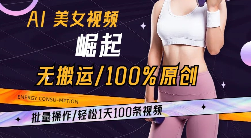 AI美女视频崛起玩法无搬运100%原创，批量操作，轻松1天100条【揭秘】-一号资源库