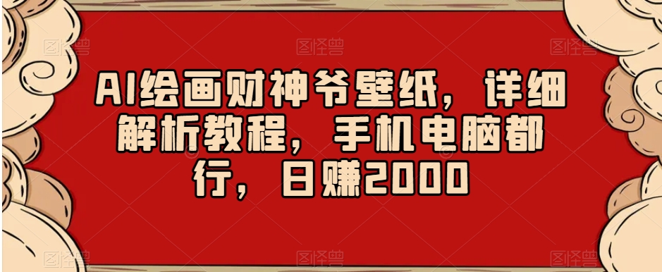 AI绘画财神爷壁纸，详细解析教程，手机电脑都行，日赚2000【揭秘】-一号资源库