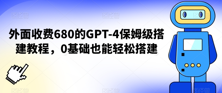 外面收费680的GPT-4保姆级搭建教程，0基础也能轻松搭建【揭秘】-一号资源库