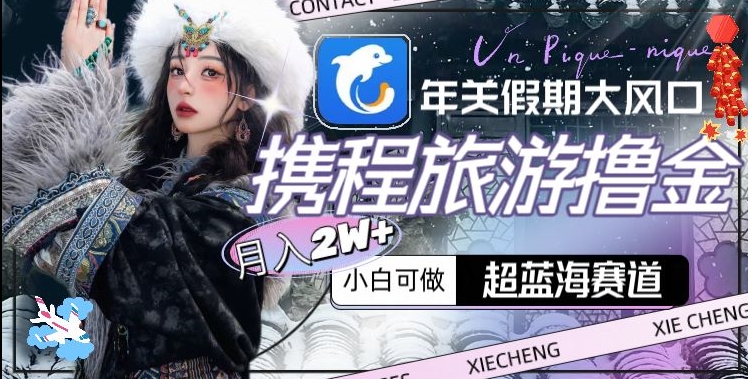 年关假期大风口，携程旅游撸金，超蓝海赛道,月入2w+【揭秘】-一号资源库