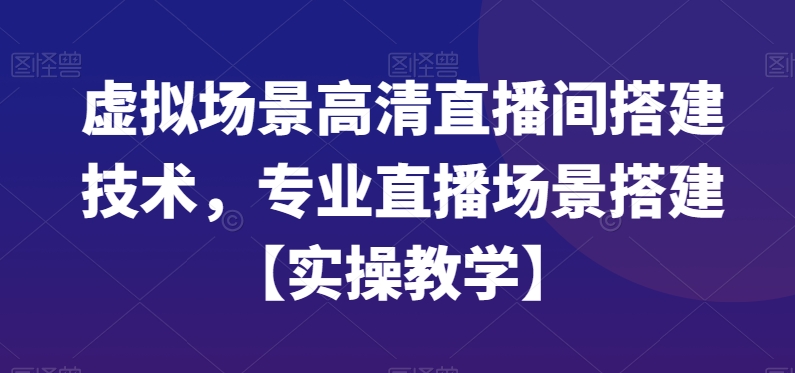 虚拟场景高清直播间搭建技术，专业直播场景搭建【实操教学】-一号资源库